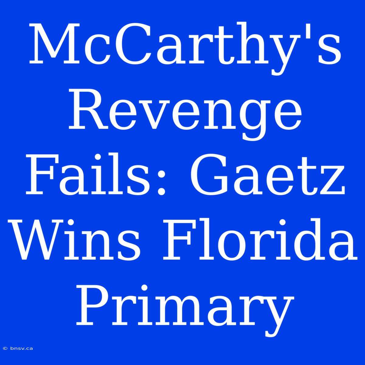 McCarthy's Revenge Fails: Gaetz Wins Florida Primary