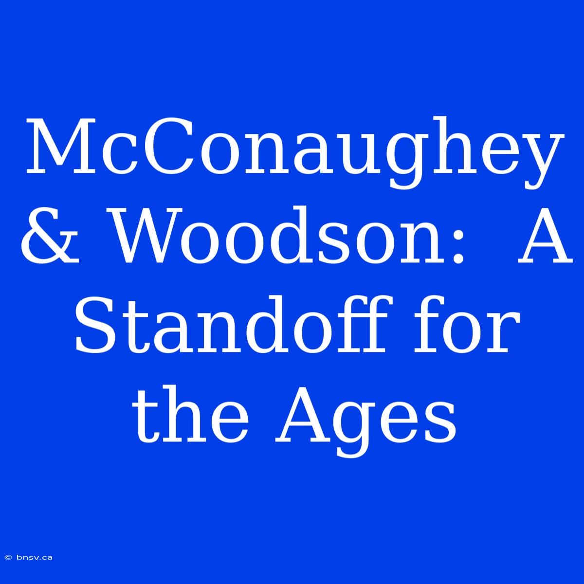 McConaughey & Woodson:  A Standoff For The Ages