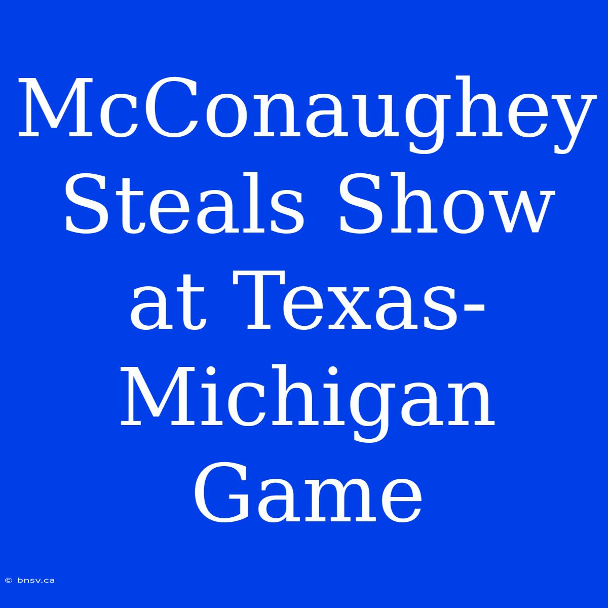 McConaughey Steals Show At Texas-Michigan Game