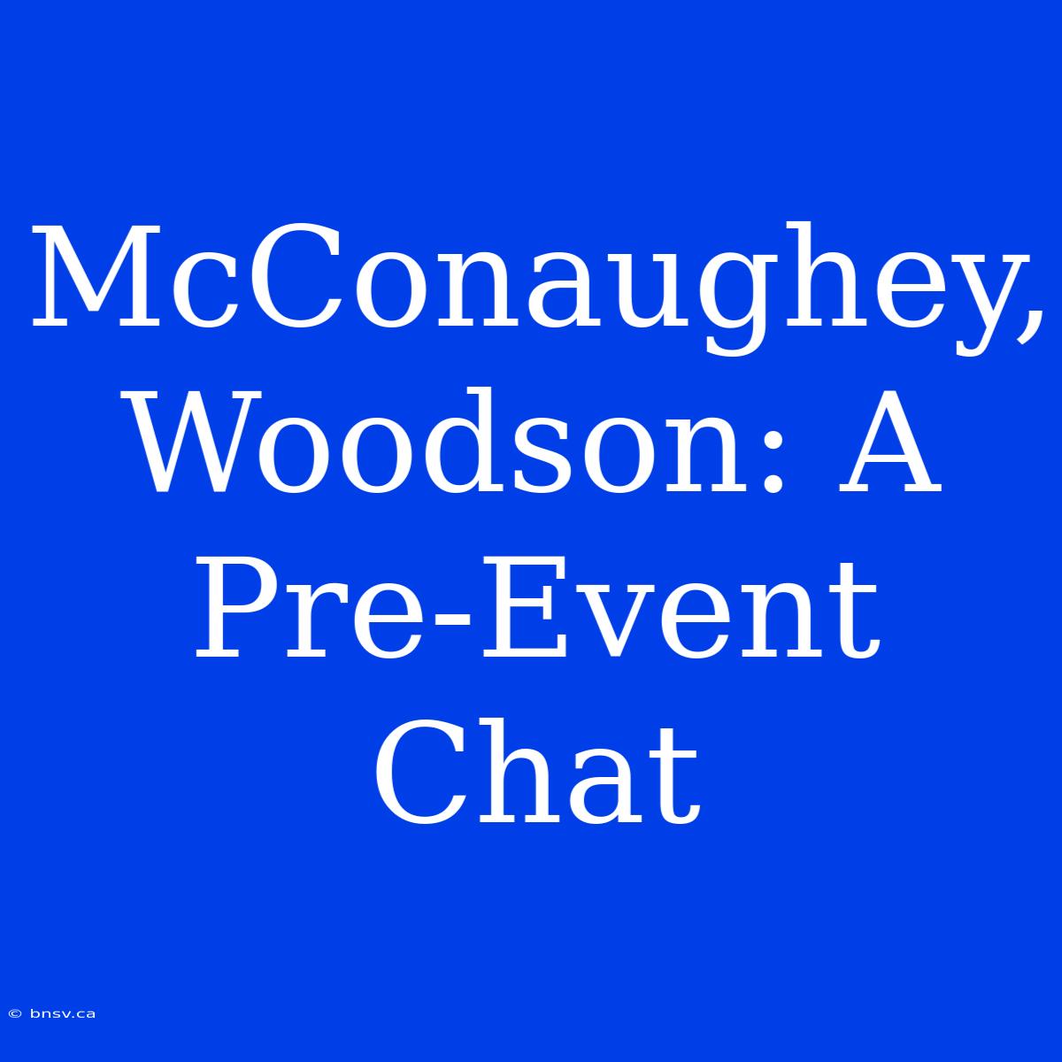 McConaughey, Woodson: A Pre-Event Chat