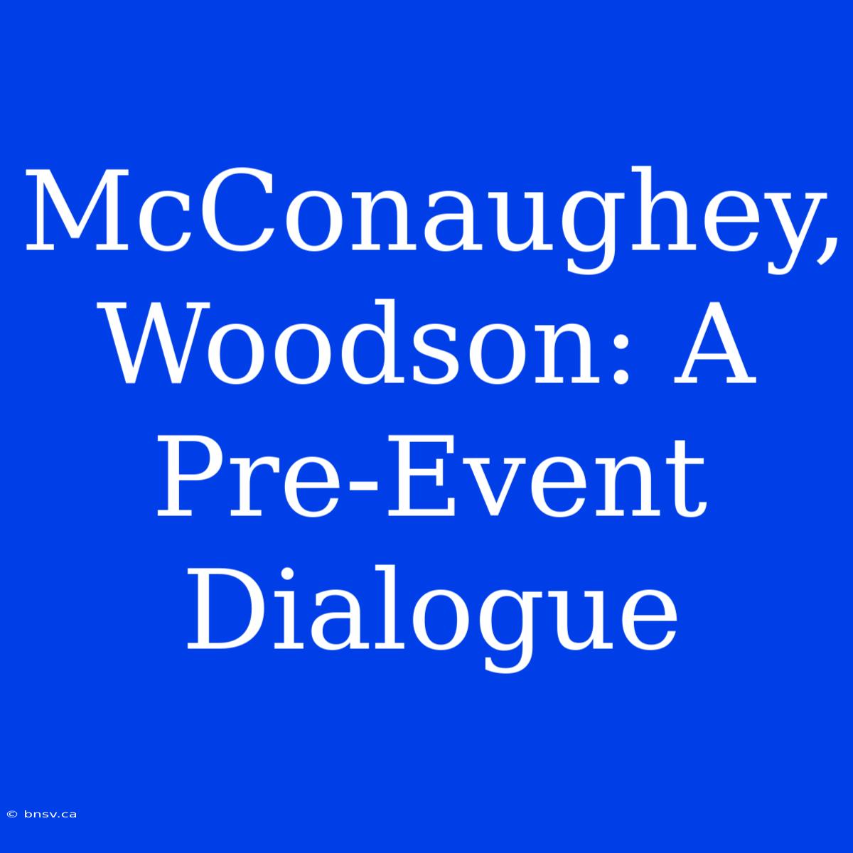 McConaughey, Woodson: A Pre-Event Dialogue