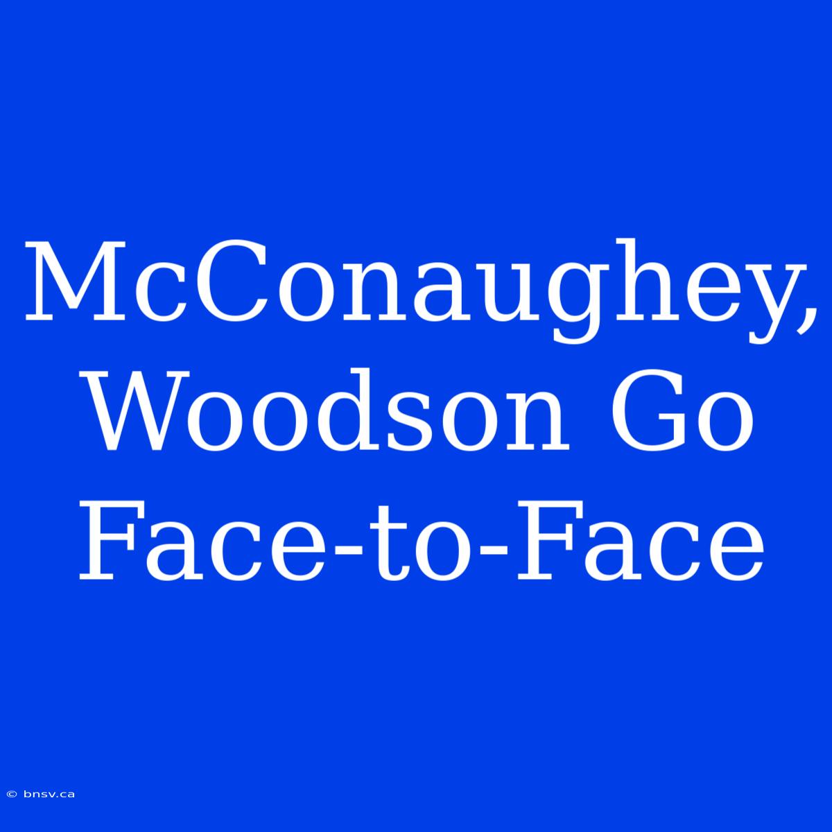 McConaughey, Woodson Go Face-to-Face