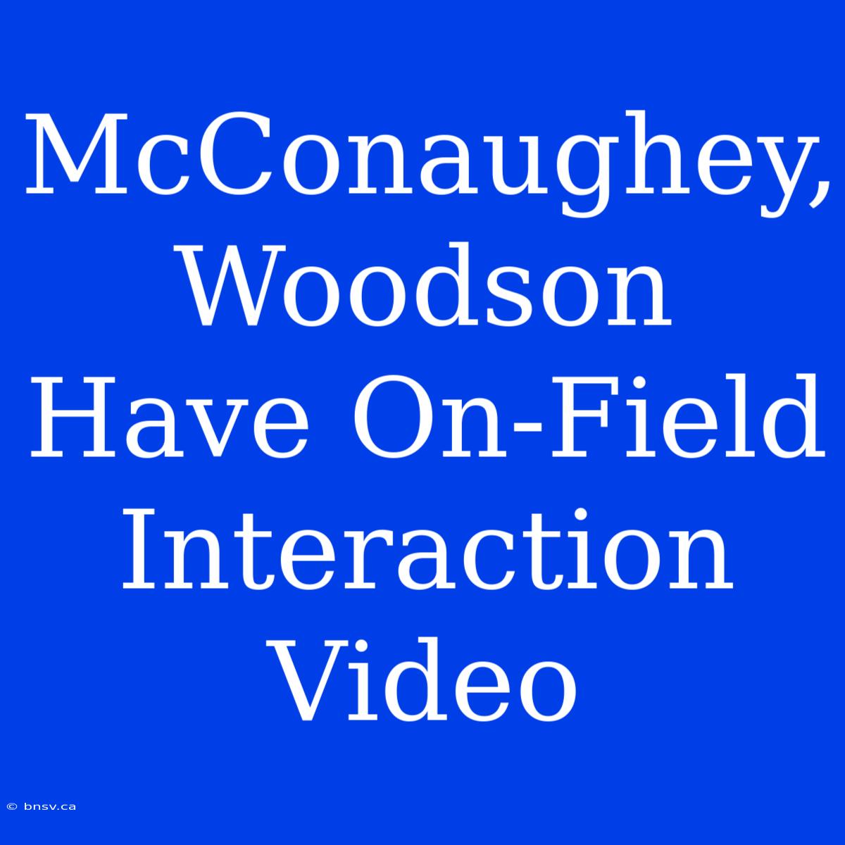 McConaughey, Woodson Have On-Field Interaction Video