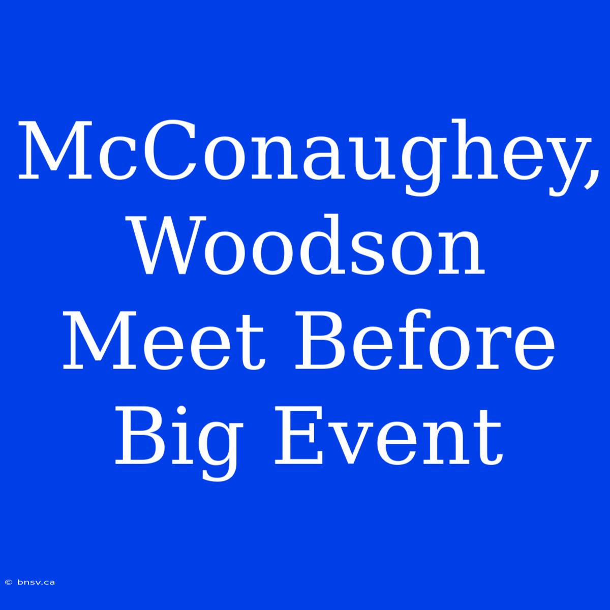 McConaughey, Woodson Meet Before Big Event