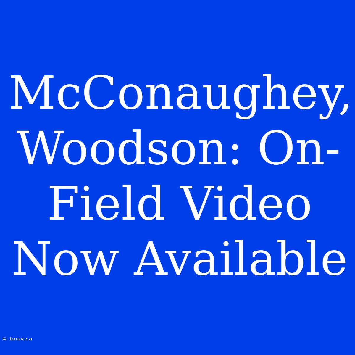 McConaughey, Woodson: On-Field Video Now Available