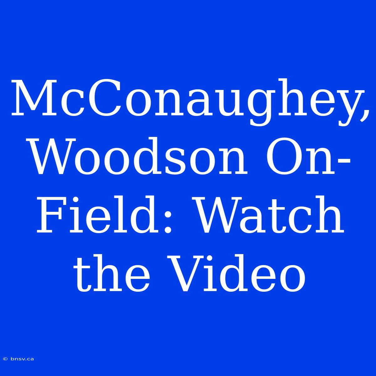 McConaughey, Woodson On-Field: Watch The Video