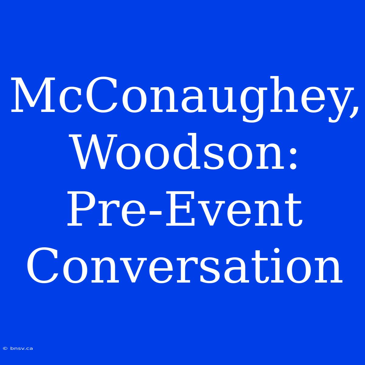 McConaughey, Woodson:  Pre-Event Conversation