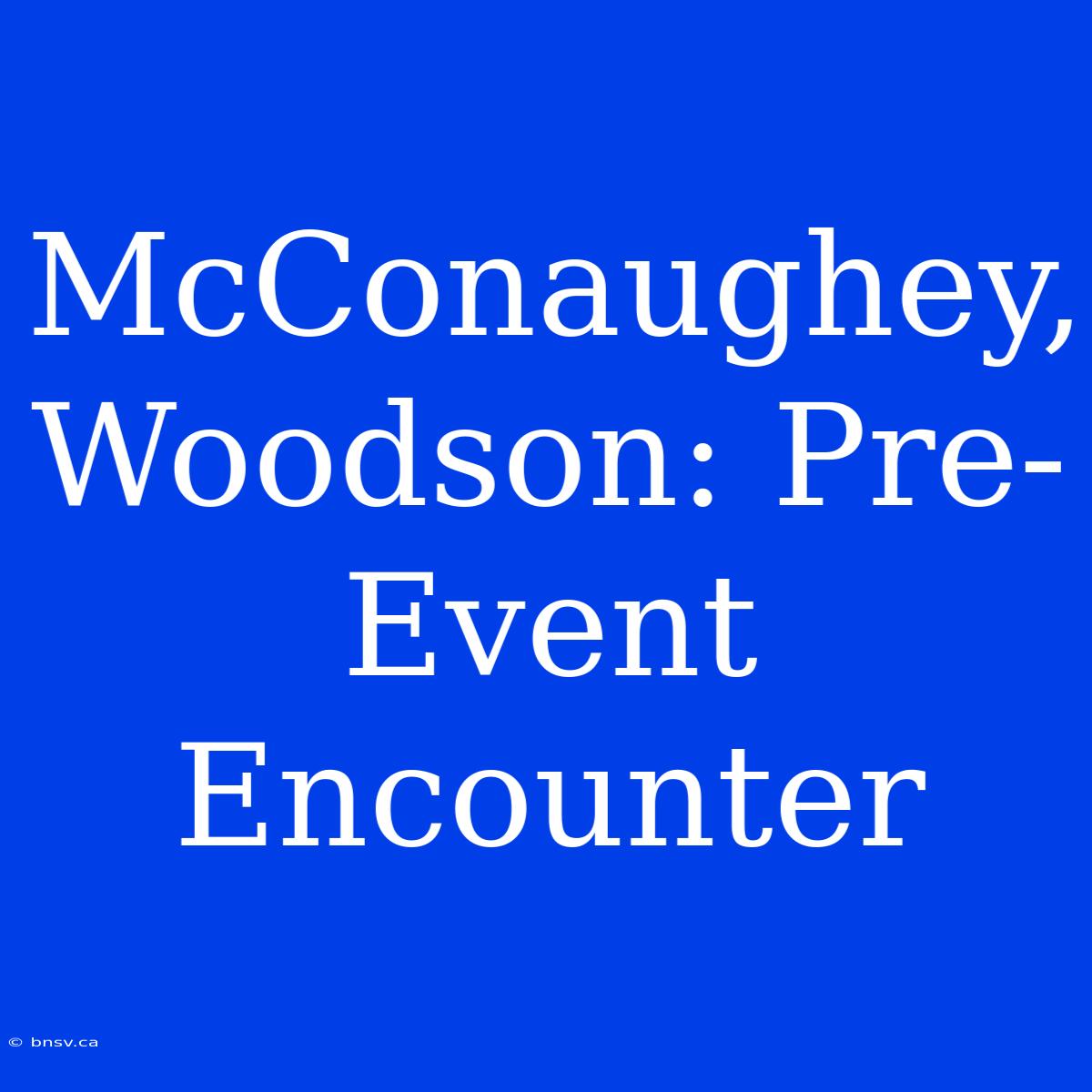 McConaughey, Woodson: Pre-Event Encounter