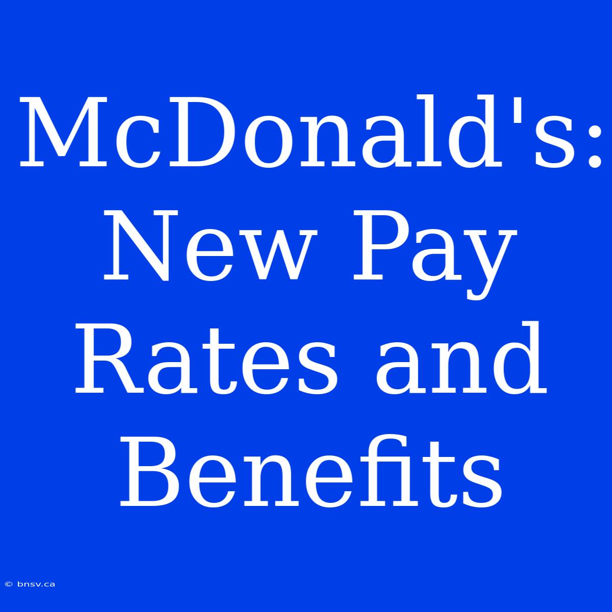 McDonald's:  New Pay Rates And Benefits