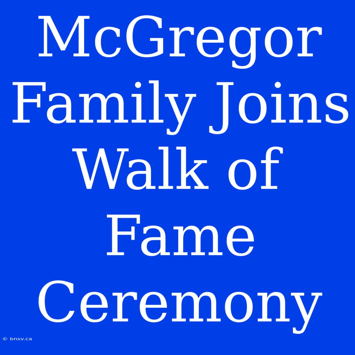 McGregor Family Joins Walk Of Fame Ceremony