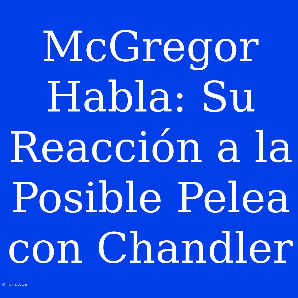 McGregor Habla: Su Reacción A La Posible Pelea Con Chandler