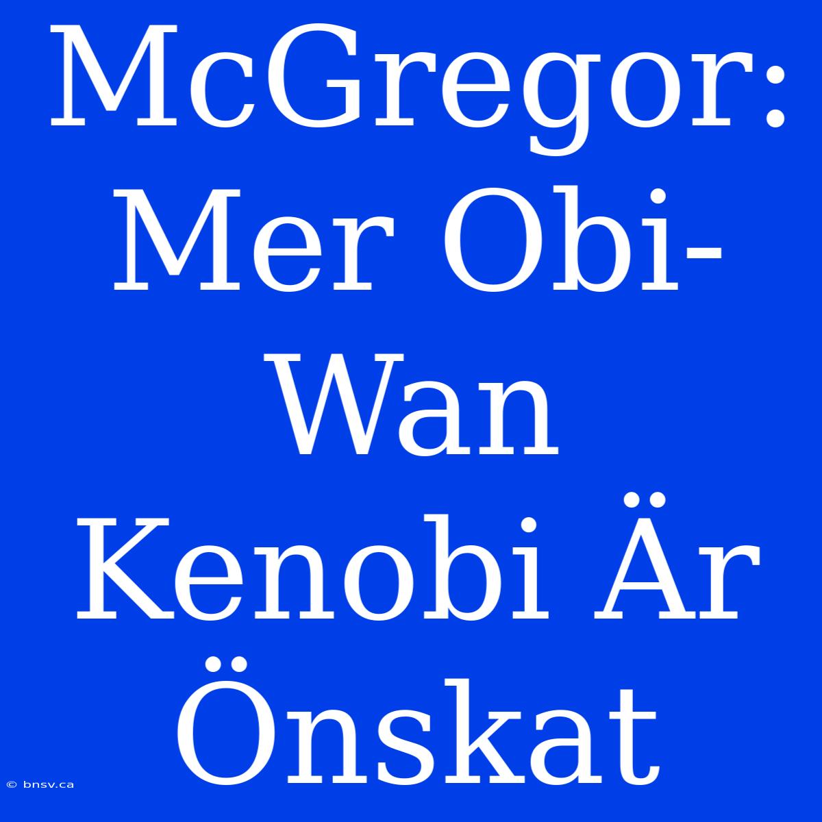 McGregor: Mer Obi-Wan Kenobi Är Önskat