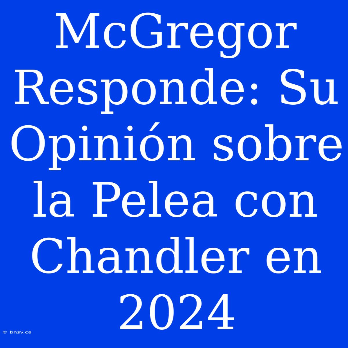 McGregor Responde: Su Opinión Sobre La Pelea Con Chandler En 2024