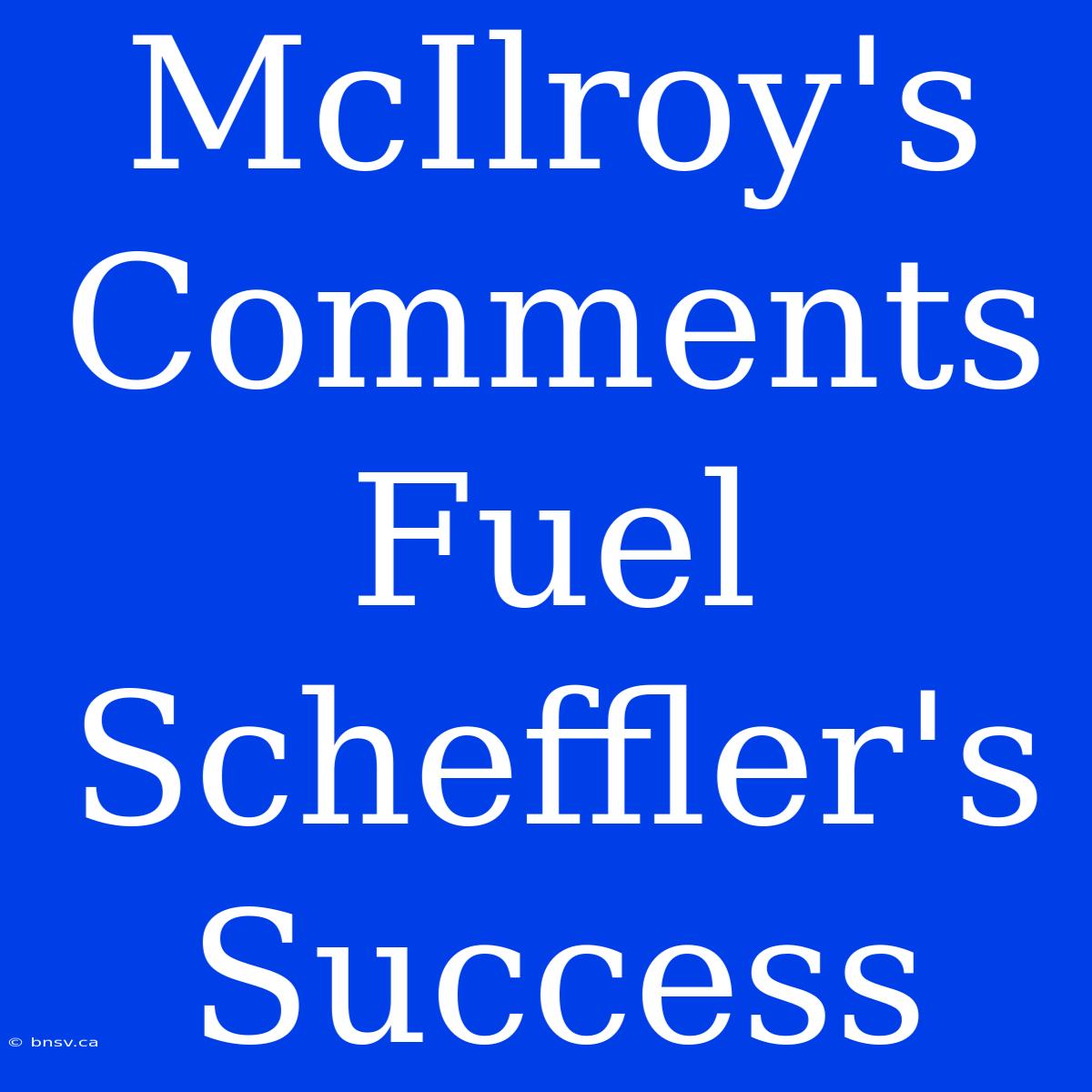 McIlroy's Comments Fuel Scheffler's Success