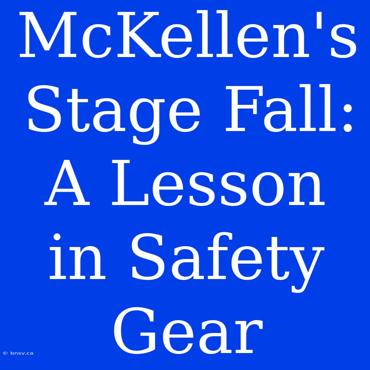 McKellen's Stage Fall: A Lesson In Safety Gear