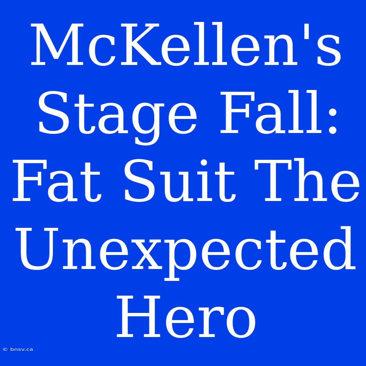 McKellen's Stage Fall: Fat Suit The Unexpected Hero