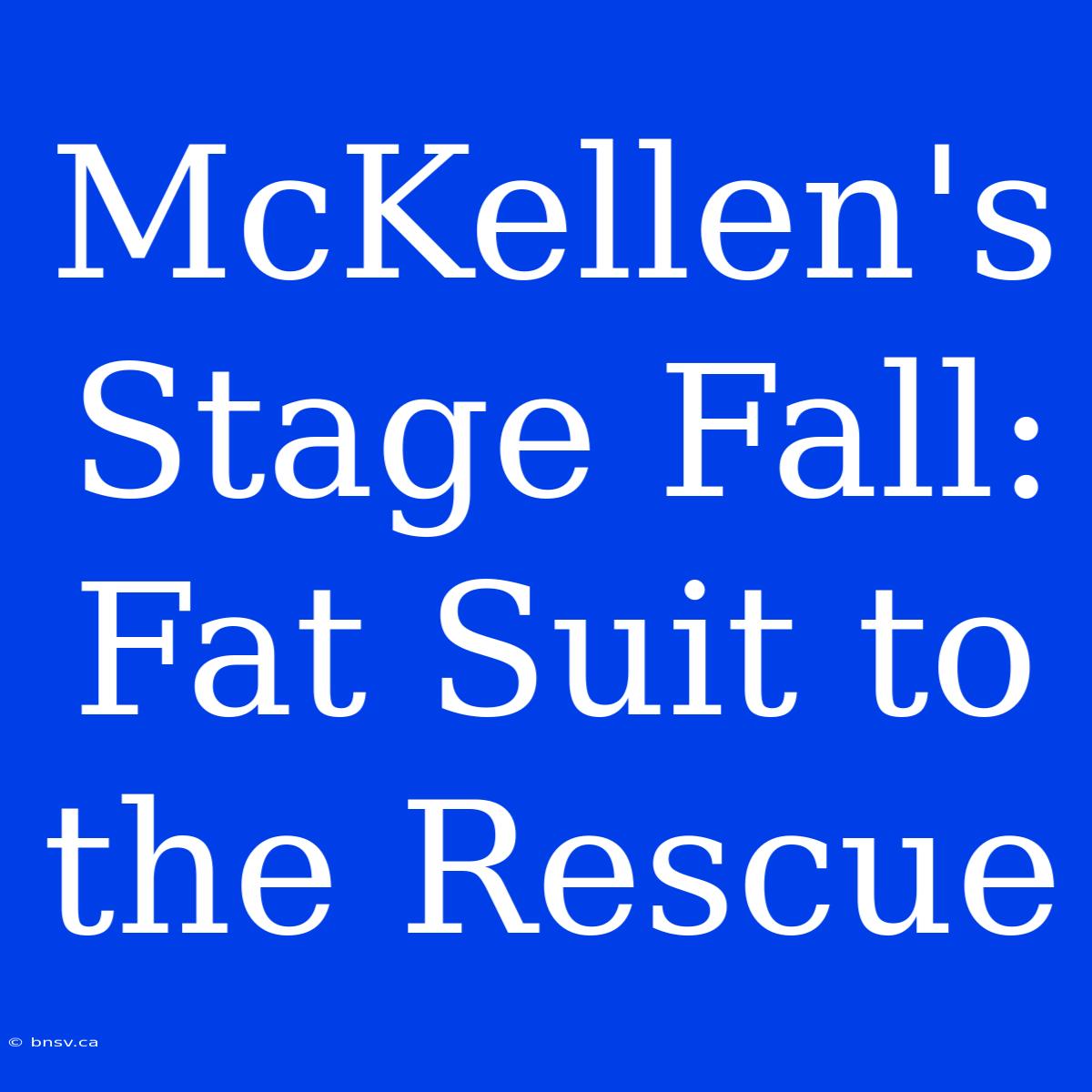 McKellen's Stage Fall: Fat Suit To The Rescue