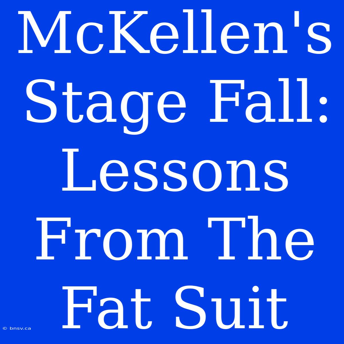 McKellen's Stage Fall: Lessons From The Fat Suit