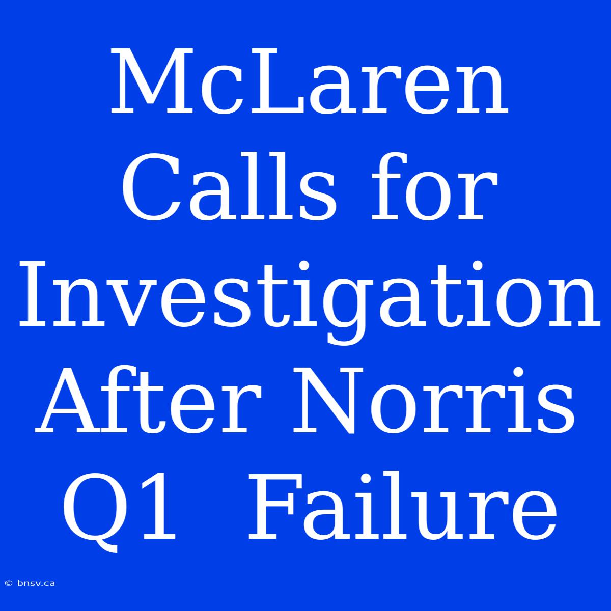 McLaren Calls For Investigation After Norris Q1  Failure