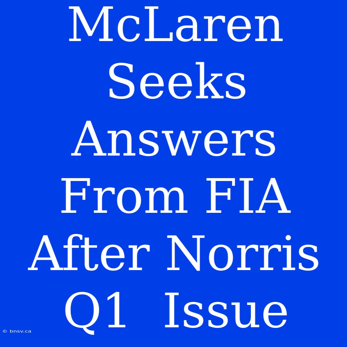 McLaren Seeks Answers From FIA After Norris Q1  Issue