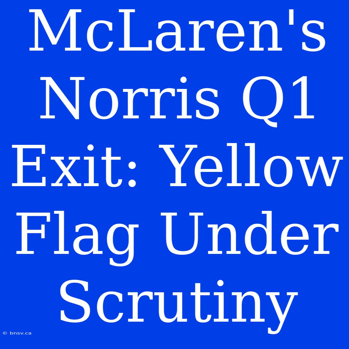 McLaren's Norris Q1 Exit: Yellow Flag Under Scrutiny