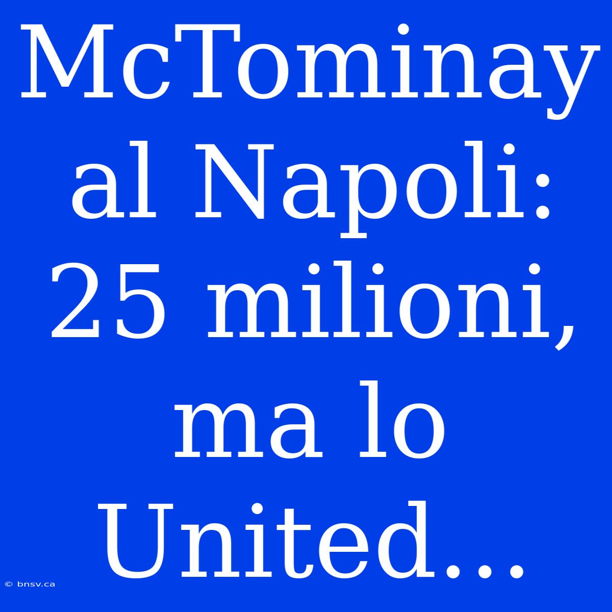 McTominay Al Napoli: 25 Milioni, Ma Lo United...