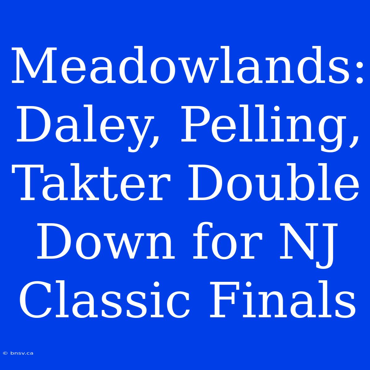 Meadowlands:  Daley, Pelling, Takter Double Down For NJ Classic Finals