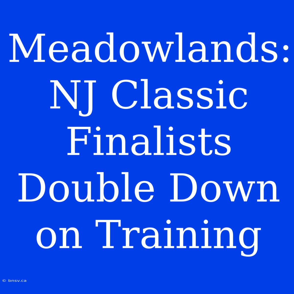 Meadowlands: NJ Classic Finalists Double Down On Training