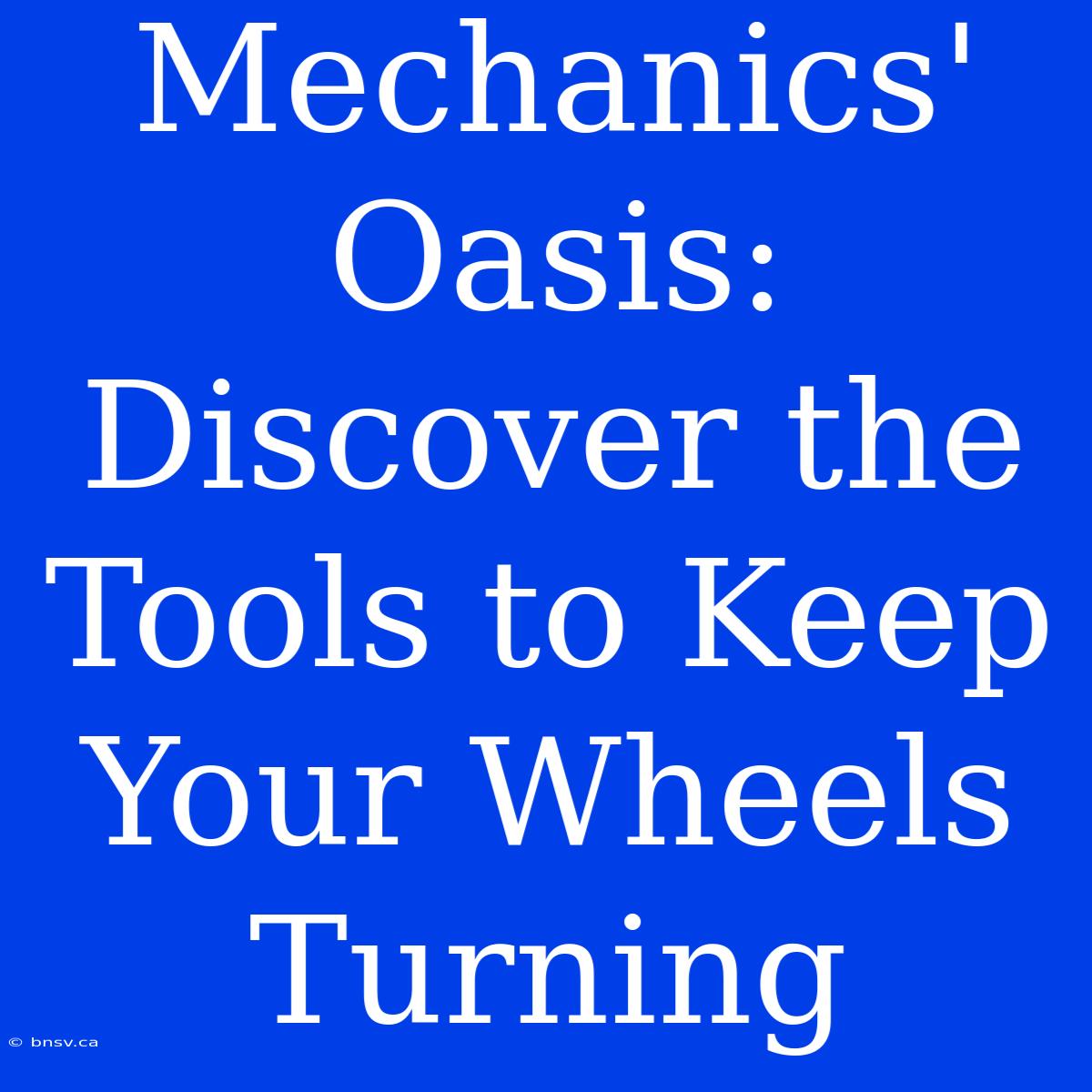 Mechanics' Oasis: Discover The Tools To Keep Your Wheels Turning