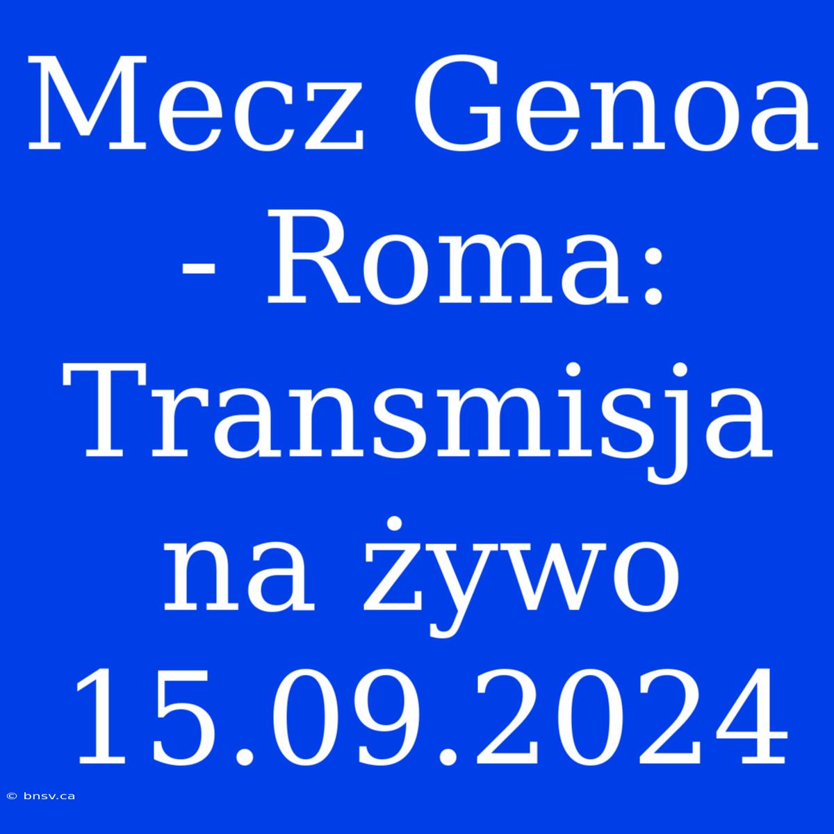 Mecz Genoa - Roma: Transmisja Na Żywo 15.09.2024