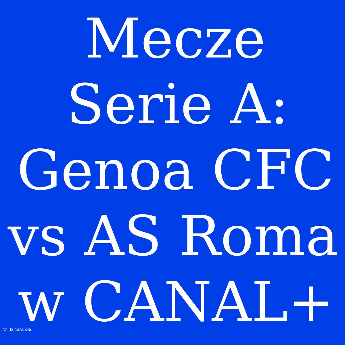 Mecze Serie A: Genoa CFC Vs AS Roma W CANAL+