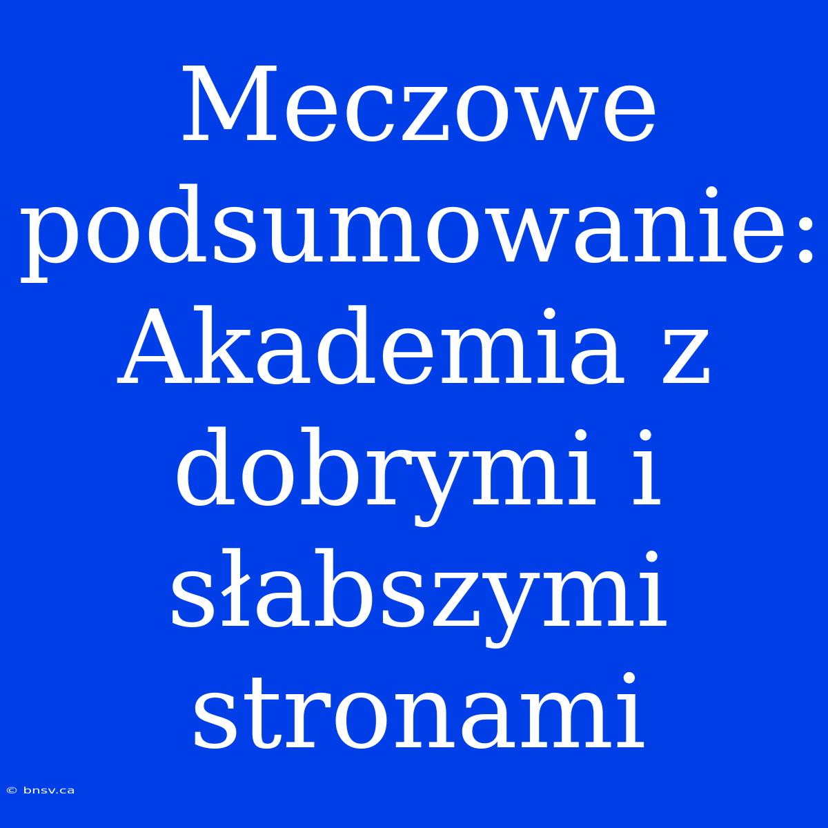 Meczowe Podsumowanie: Akademia Z Dobrymi I Słabszymi Stronami