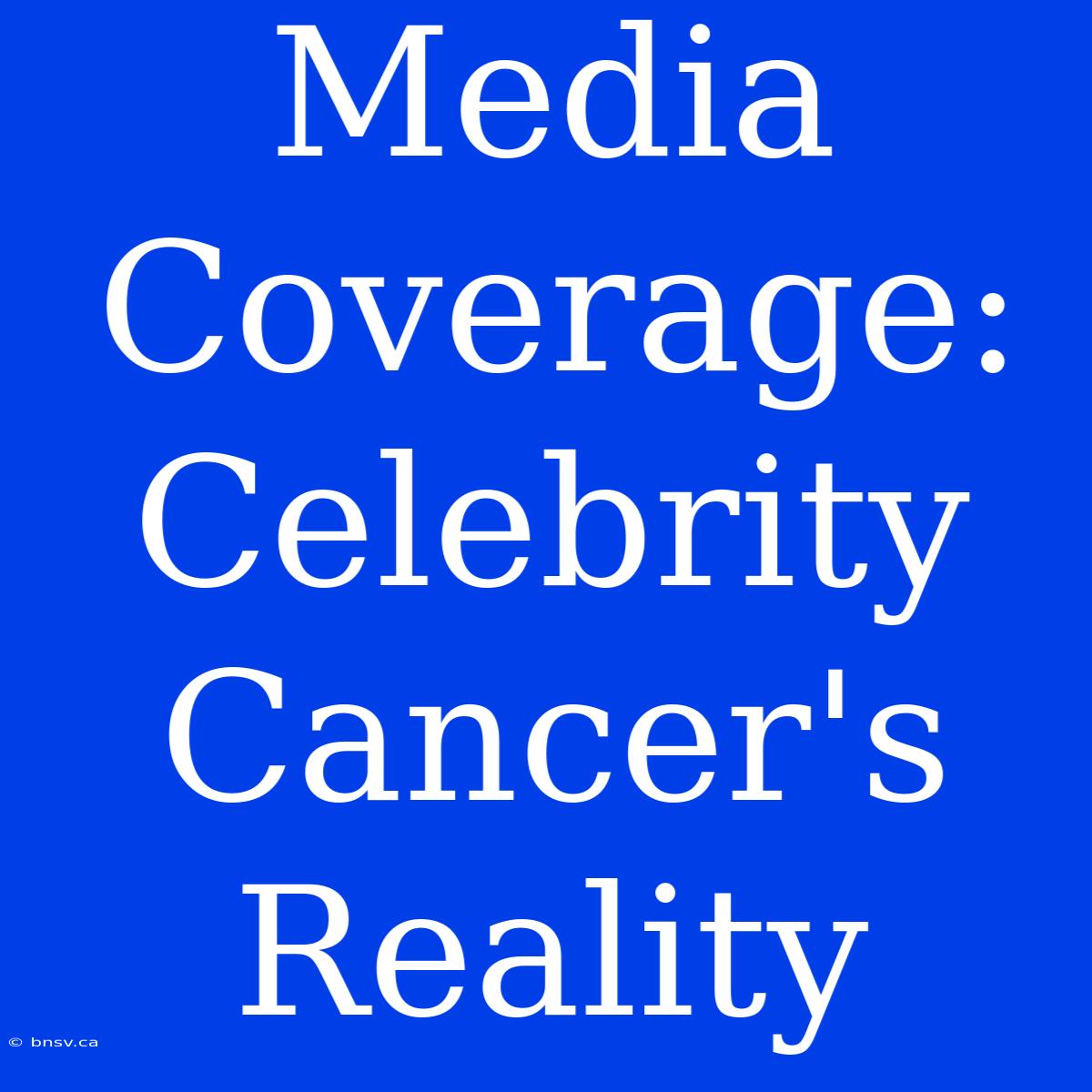 Media Coverage:  Celebrity Cancer's Reality