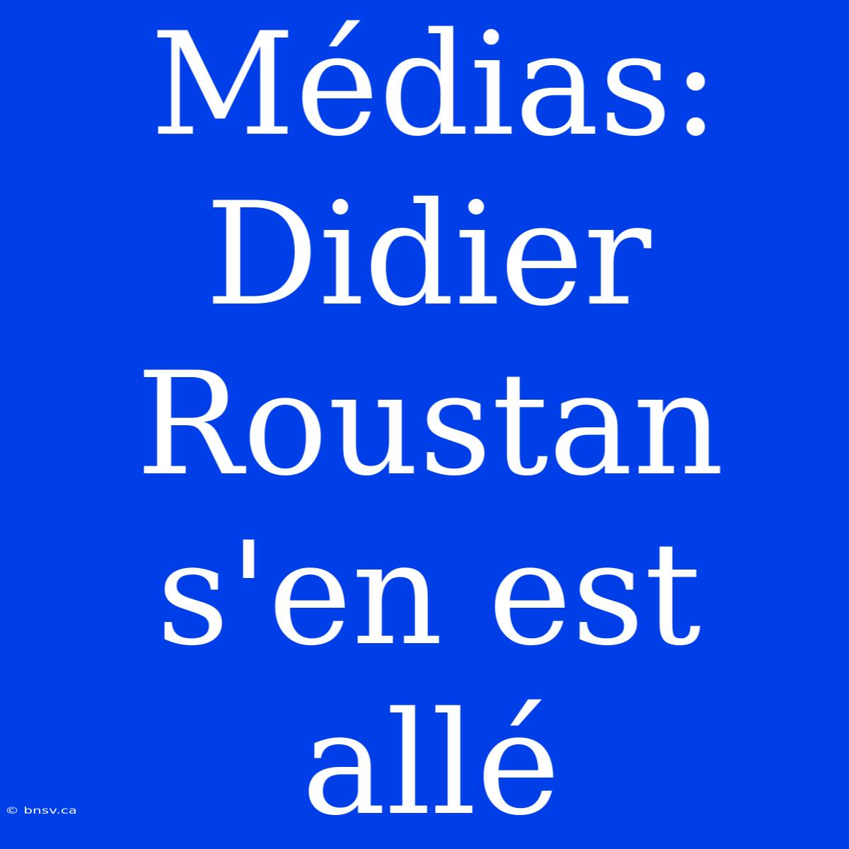 Médias: Didier Roustan S'en Est Allé