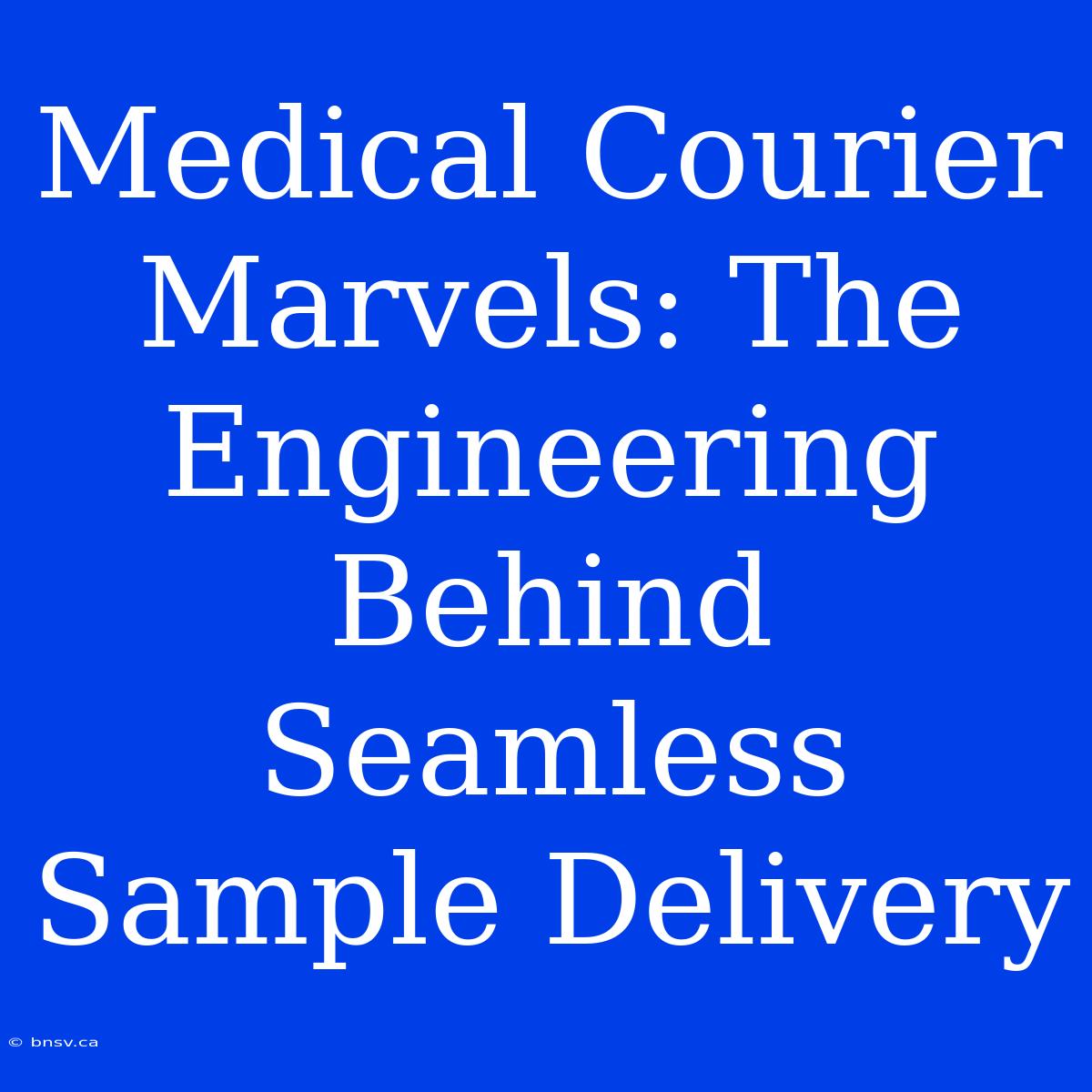 Medical Courier Marvels: The Engineering Behind Seamless Sample Delivery