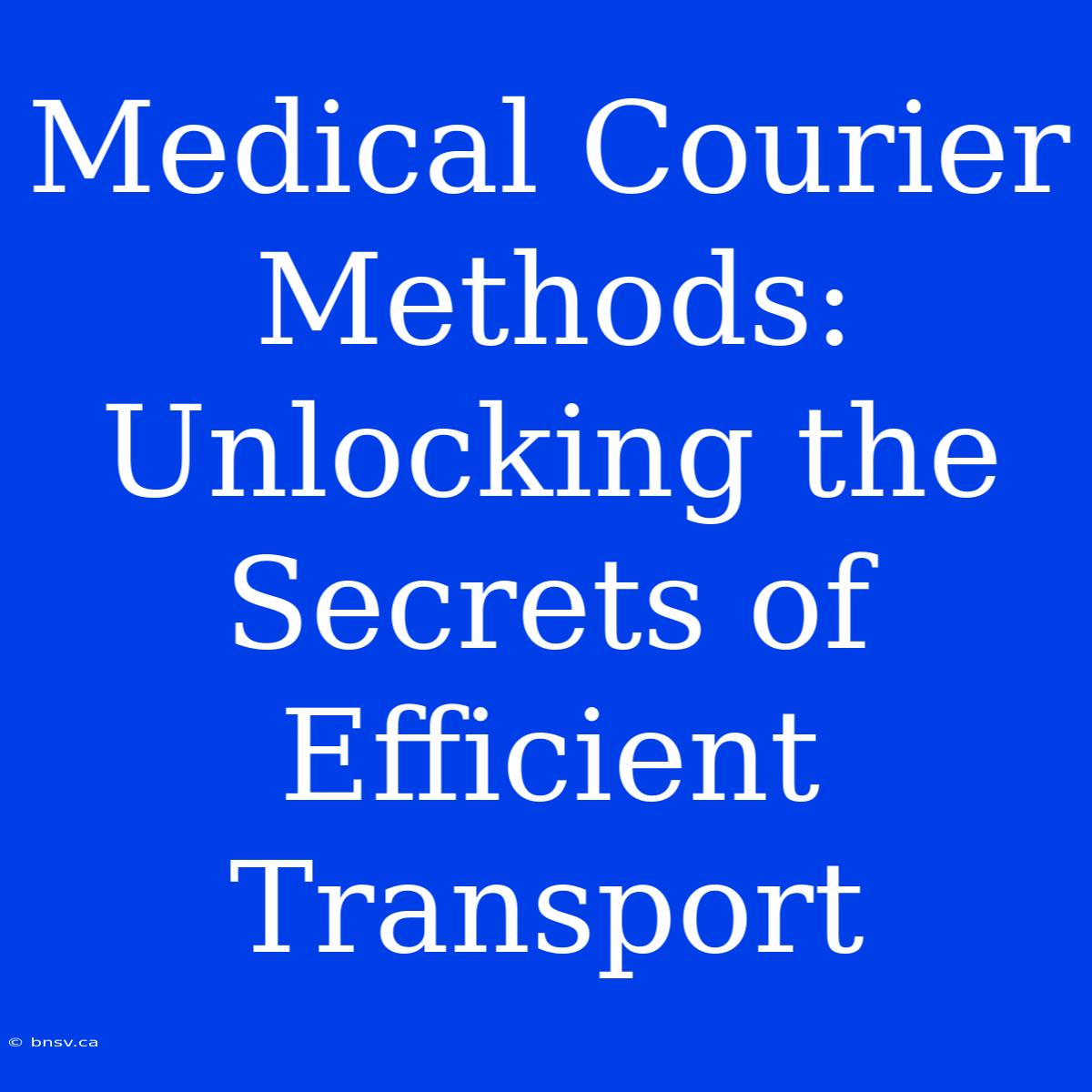 Medical Courier Methods: Unlocking The Secrets Of Efficient Transport