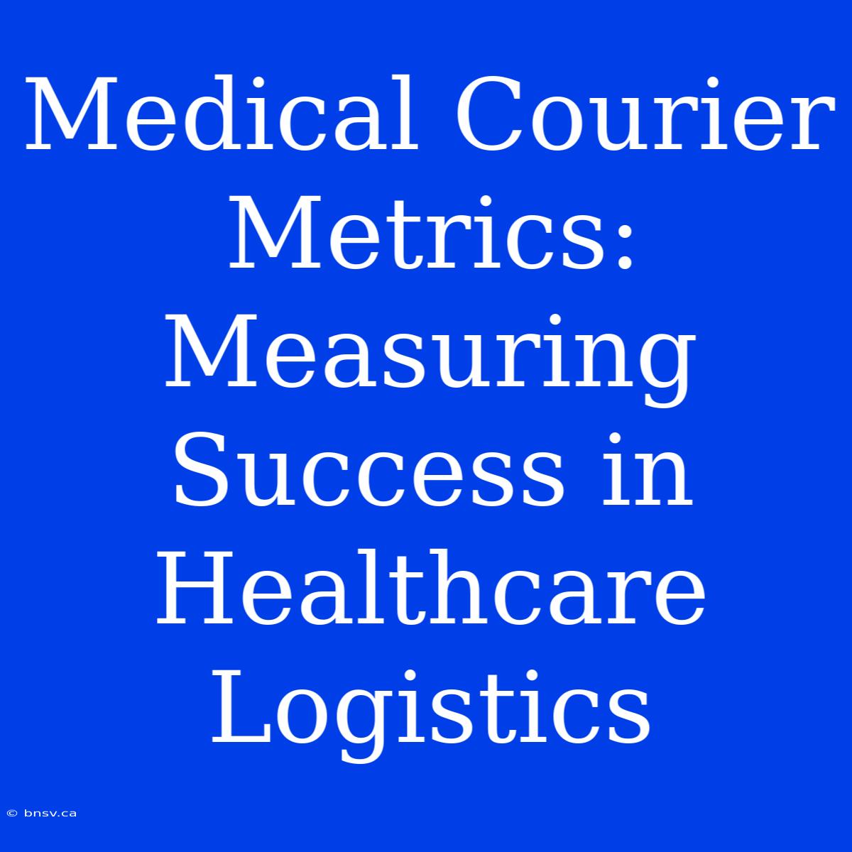 Medical Courier Metrics: Measuring Success In Healthcare Logistics