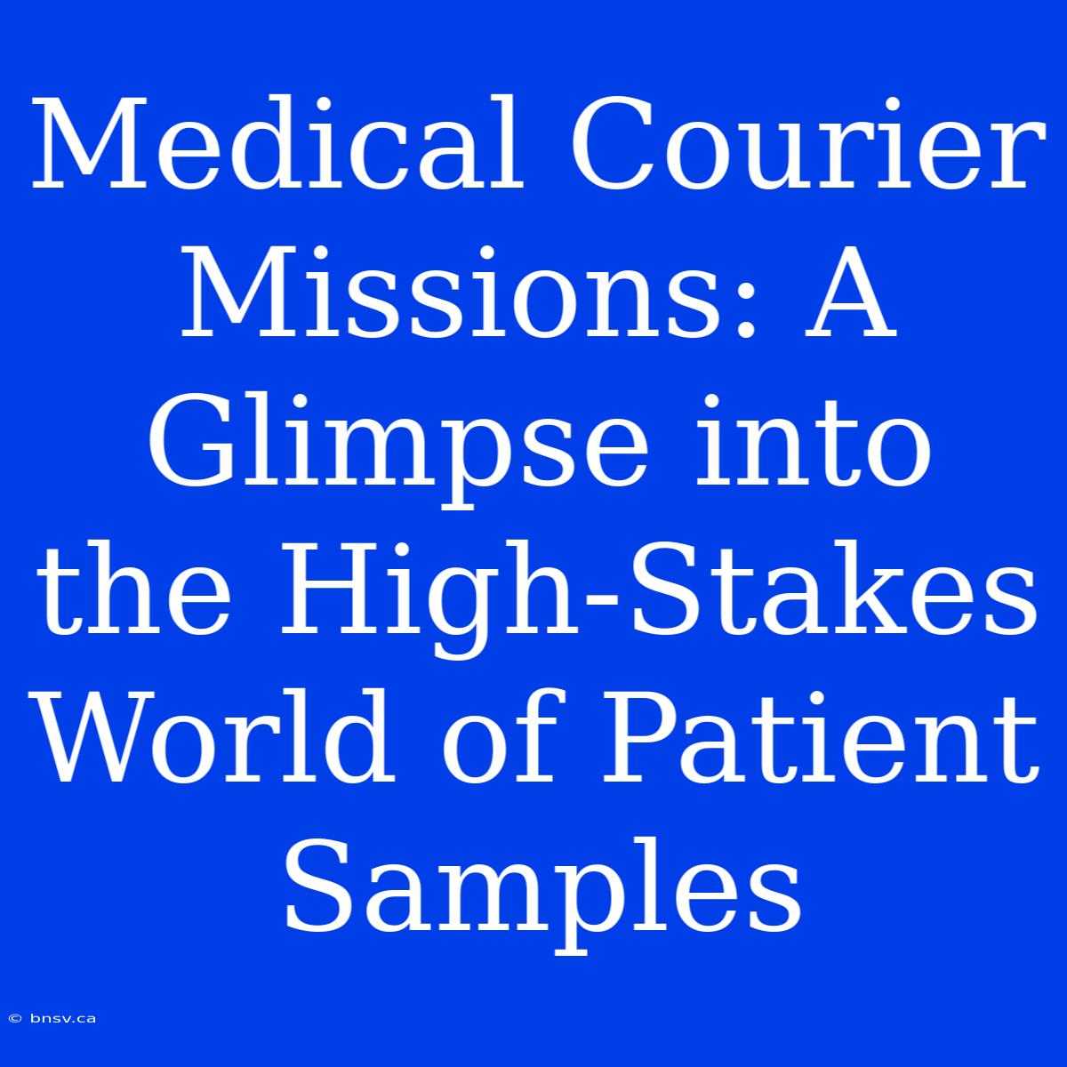 Medical Courier Missions: A Glimpse Into The High-Stakes World Of Patient Samples