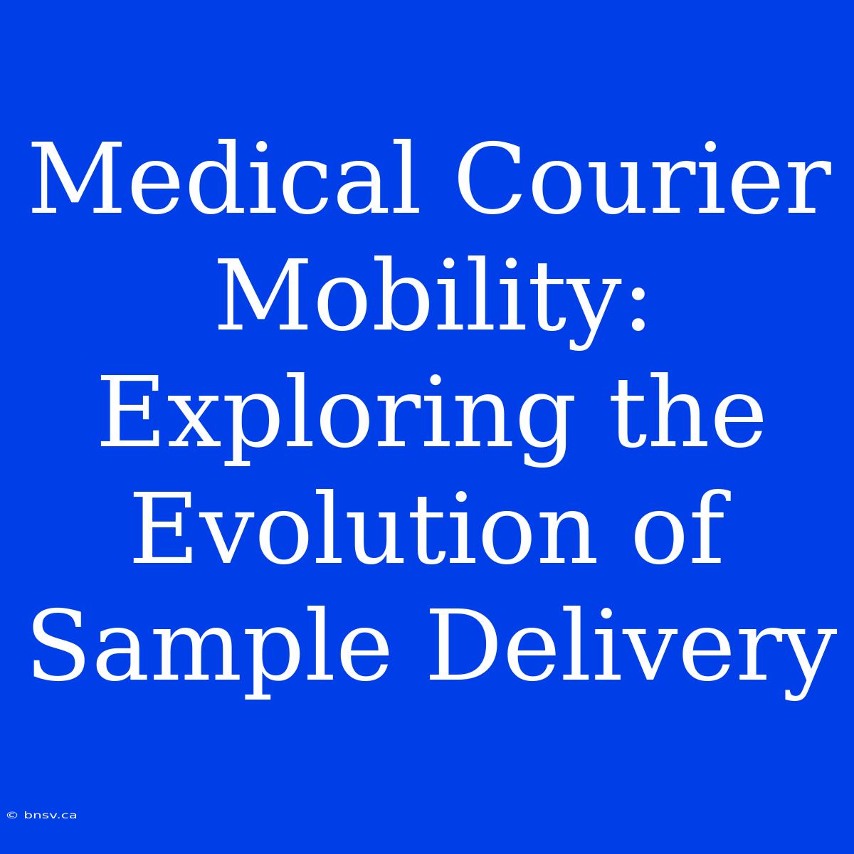 Medical Courier Mobility: Exploring The Evolution Of Sample Delivery