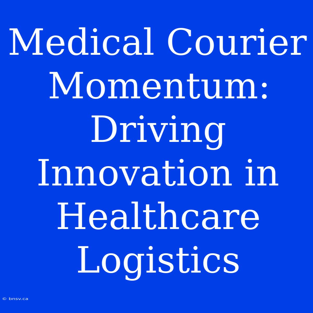 Medical Courier Momentum: Driving Innovation In Healthcare Logistics