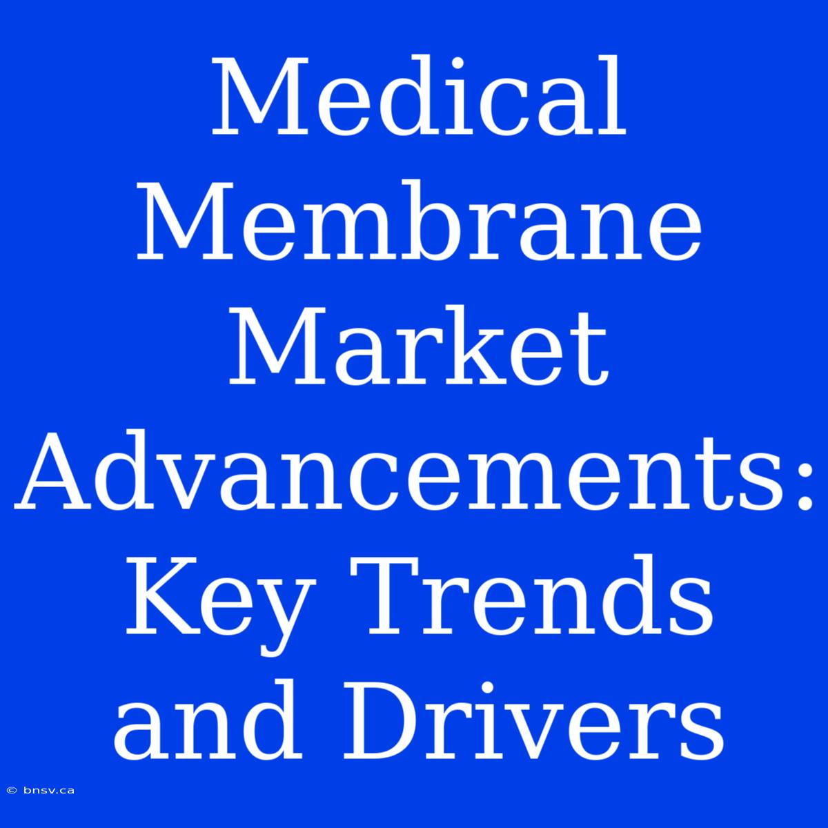 Medical Membrane Market Advancements: Key Trends And Drivers