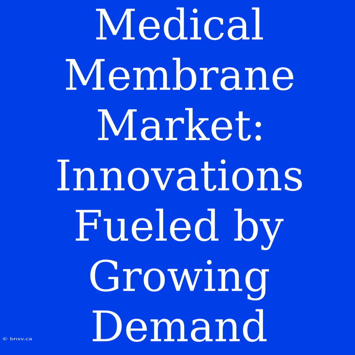 Medical Membrane Market: Innovations Fueled By Growing Demand