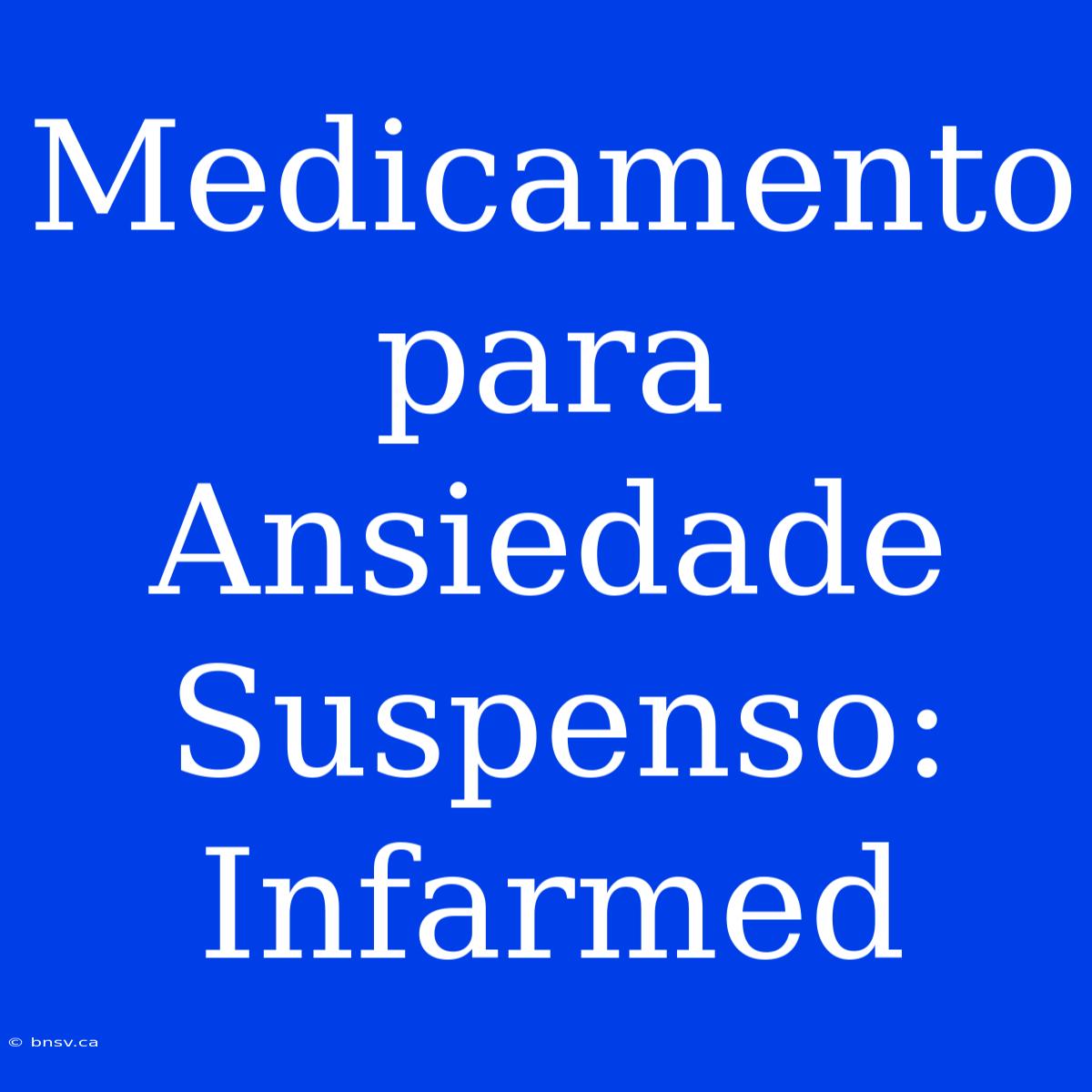 Medicamento Para Ansiedade Suspenso: Infarmed