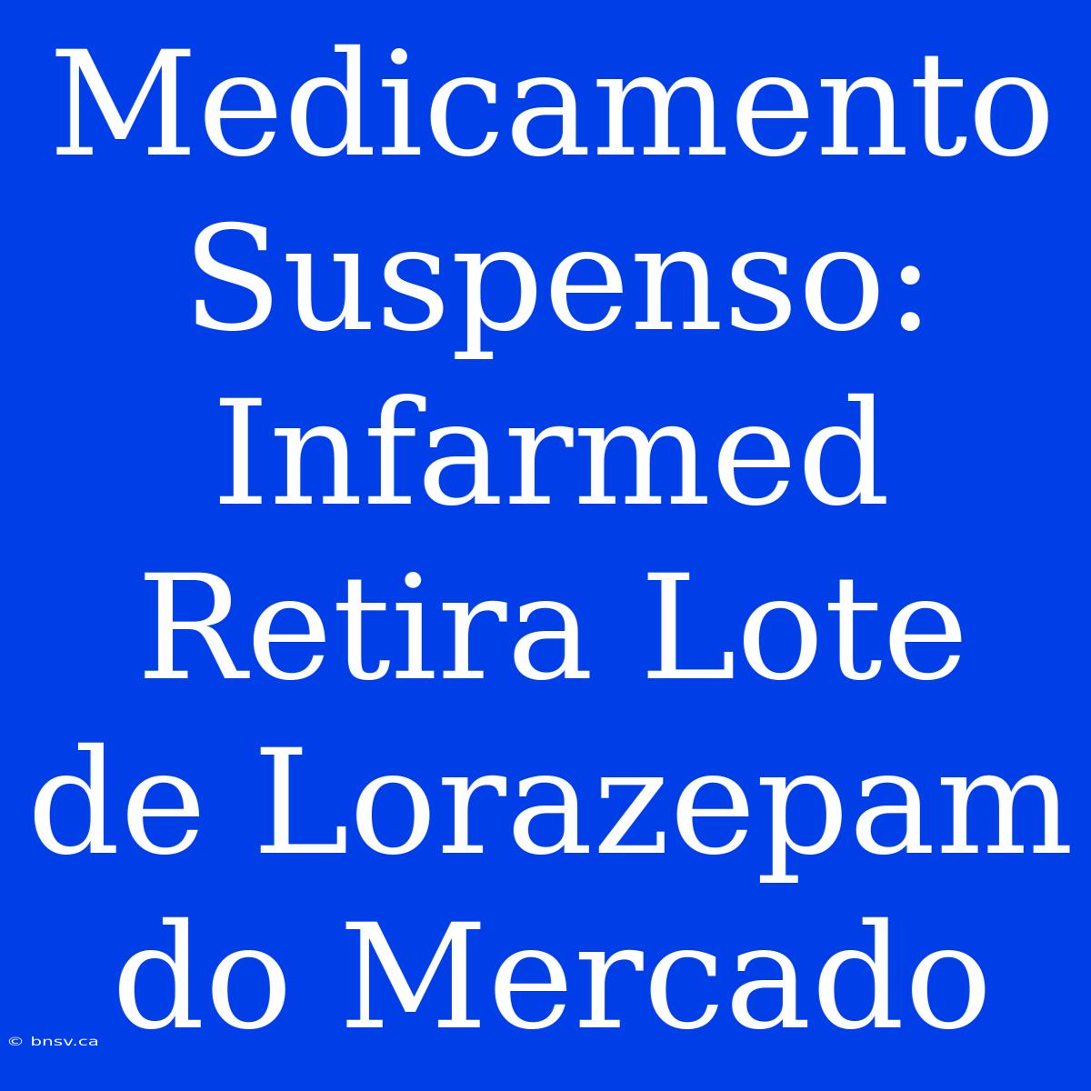 Medicamento Suspenso: Infarmed Retira Lote De Lorazepam Do Mercado