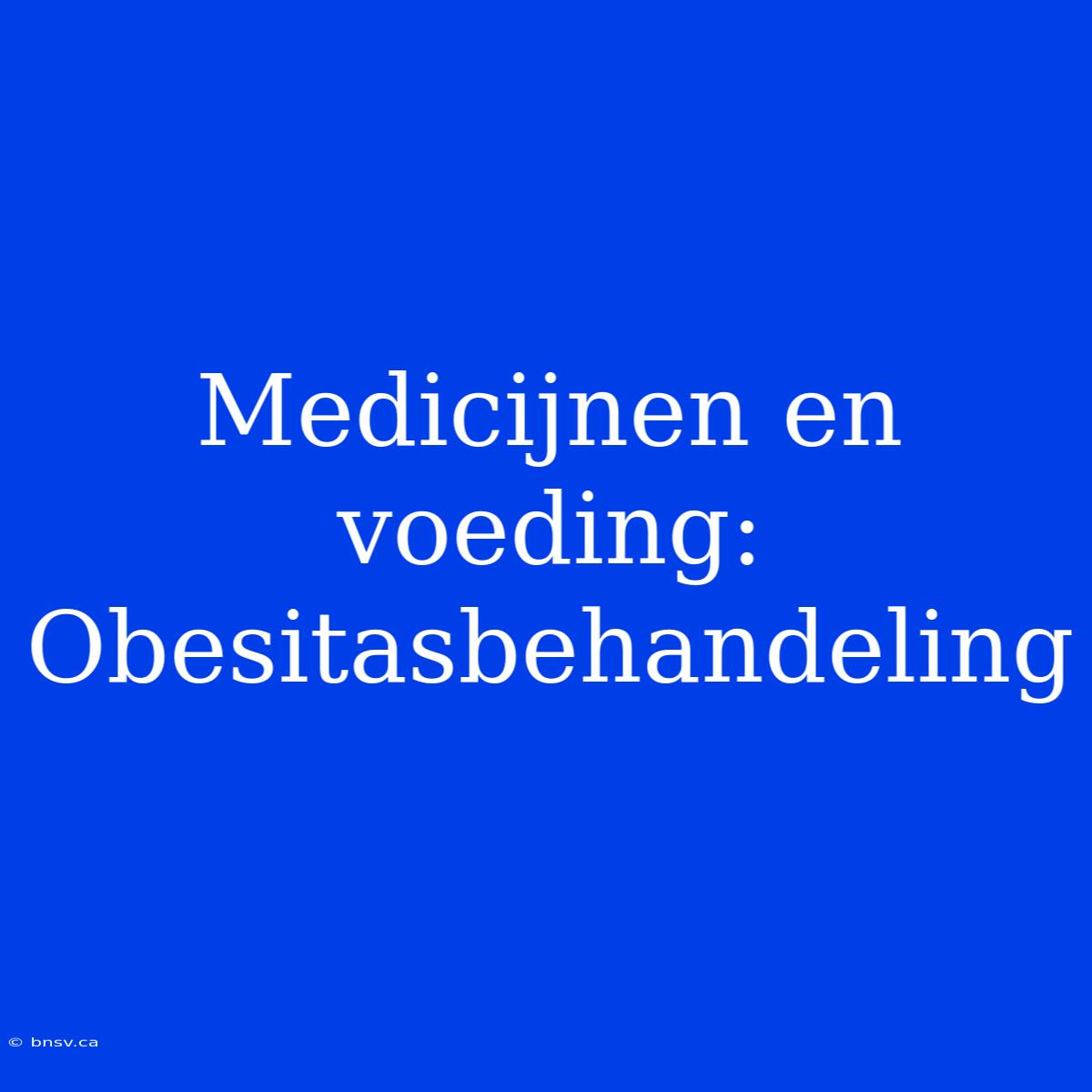 Medicijnen En Voeding: Obesitasbehandeling