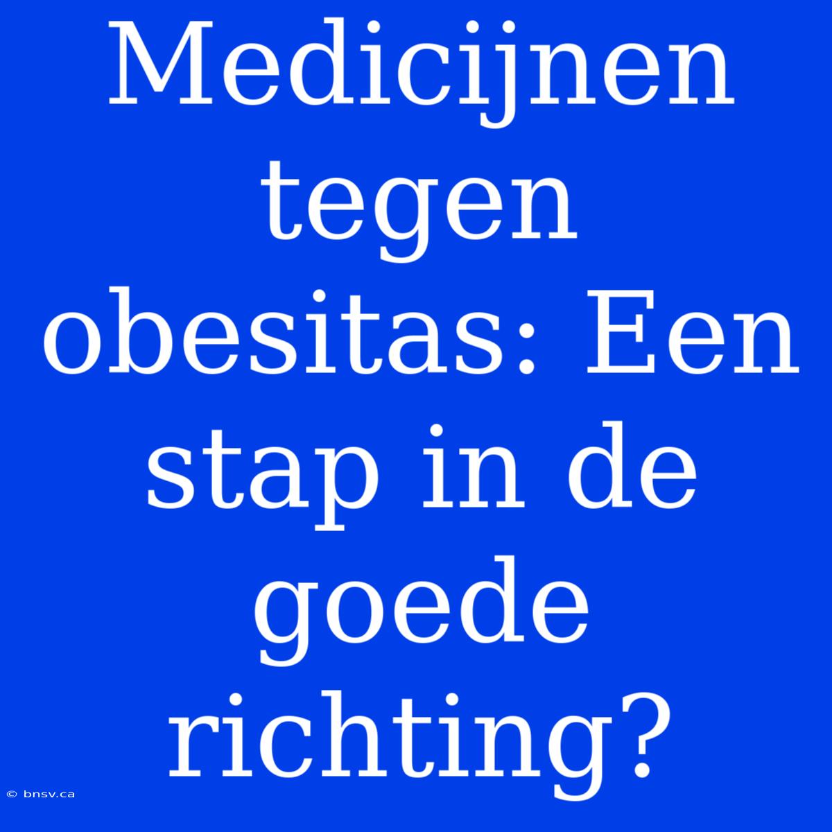 Medicijnen Tegen Obesitas: Een Stap In De Goede Richting?