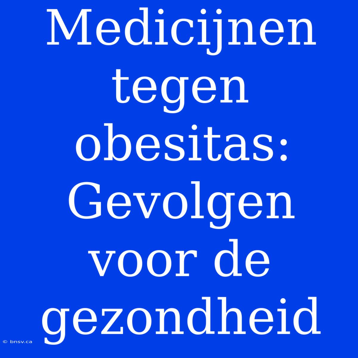 Medicijnen Tegen Obesitas: Gevolgen Voor De Gezondheid