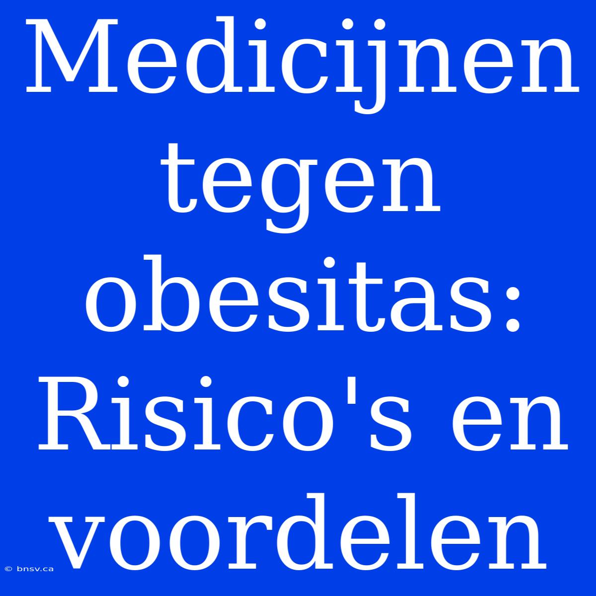 Medicijnen Tegen Obesitas: Risico's En Voordelen