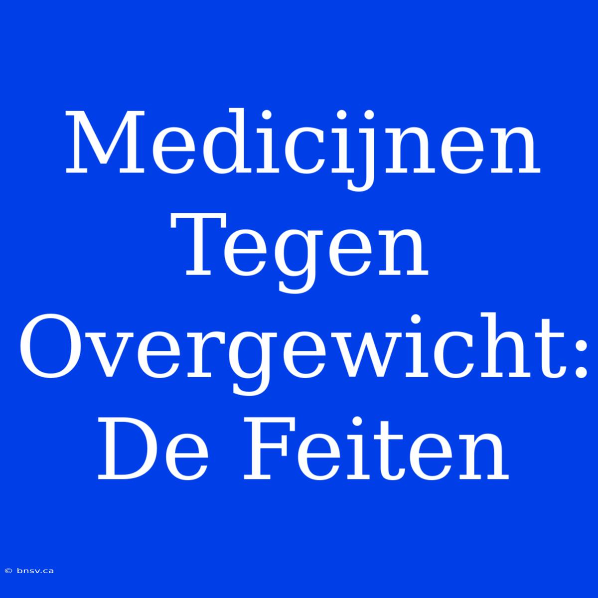 Medicijnen Tegen Overgewicht:  De Feiten