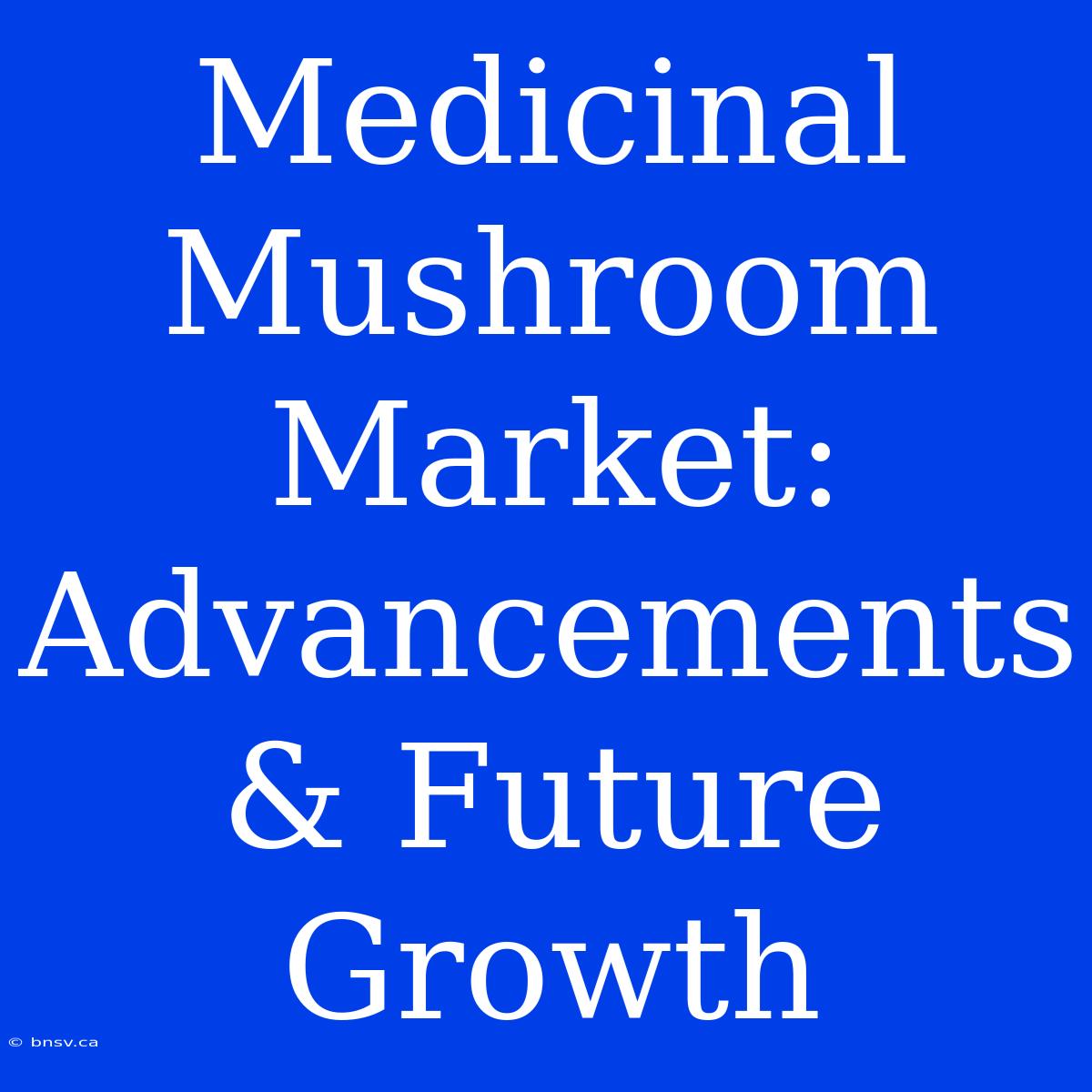 Medicinal Mushroom Market: Advancements & Future Growth